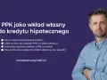 PPK jako wkład własny do kredytu hipotecznego. Dowiedz się, co to jest fundusz PPK i jak go wykorzystać.