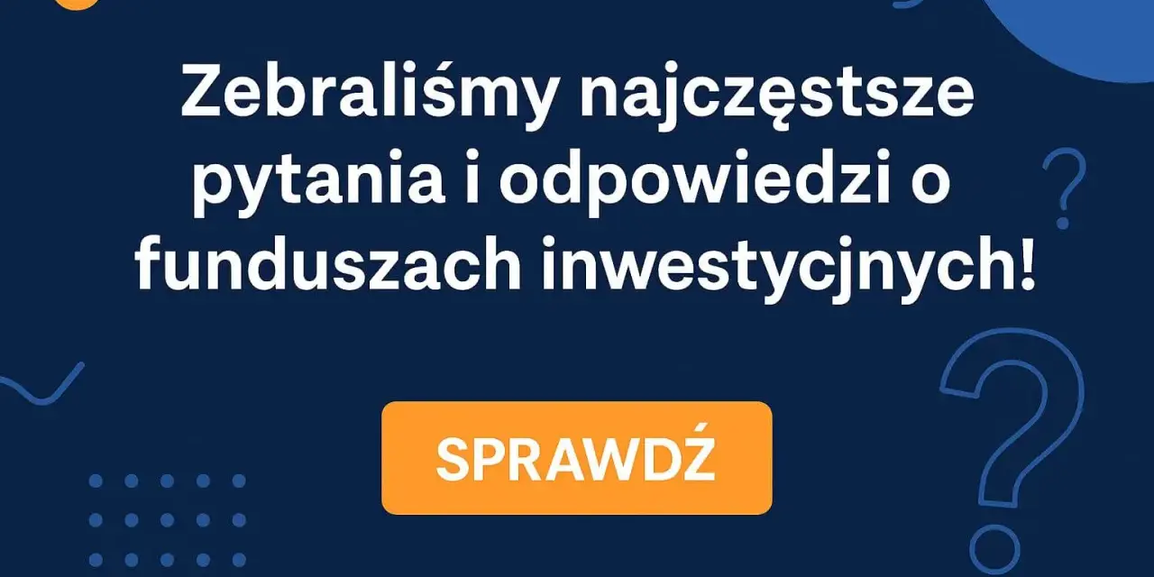 Zebraliśmy najczęstsze pytania i odpowiedzi o funduszach inwestycyjnych! Dowiedz się, co to jest fundusz inwestycyjny i jak działa. Sprawdź!