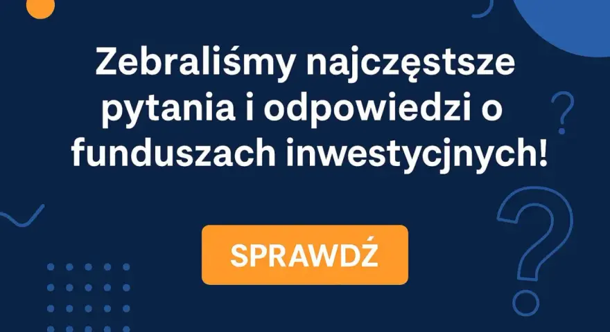 Zebraliśmy najczęstsze pytania i odpowiedzi o funduszach inwestycyjnych! Dowiedz się, co to jest fundusz inwestycyjny i jak działa. Sprawdź!